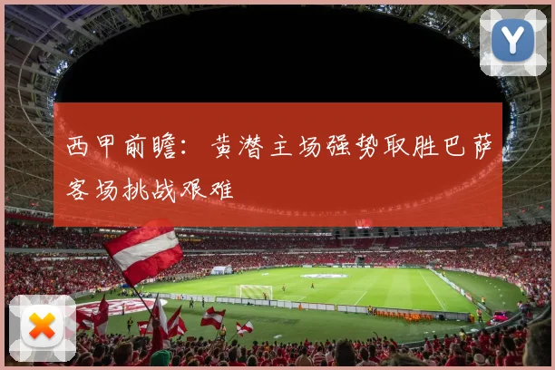西甲前瞻：黄潜主场强势取胜巴萨客场挑战艰难