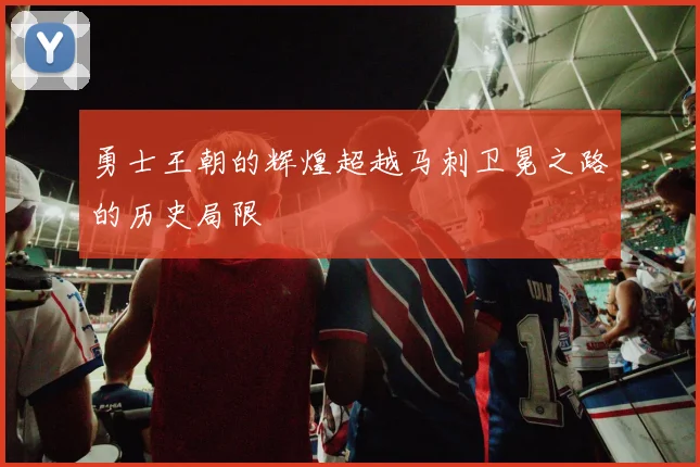 勇士王朝的辉煌超越马刺卫冕之路的历史局限