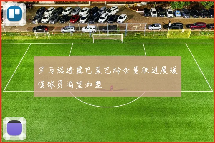 罗马诺透露巴莱巴转会曼联进展缓慢球员渴望加盟