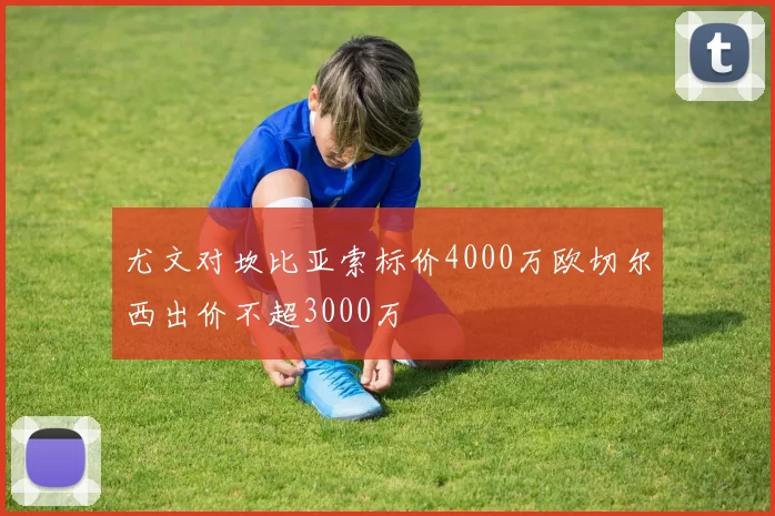 尤文对坎比亚索标价4000万欧切尔西出价不超3000万