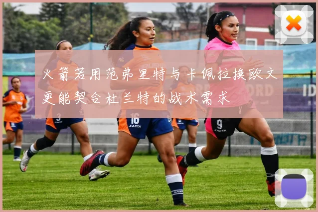 火箭若用范弗里特与卡佩拉换欧文更能契合杜兰特的战术需求