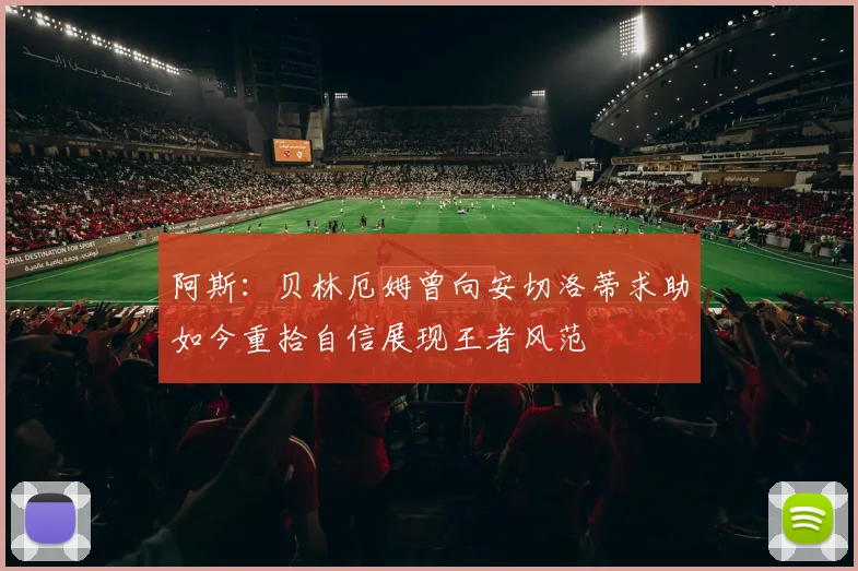 阿斯：贝林厄姆曾向安切洛蒂求助如今重拾自信展现王者风范