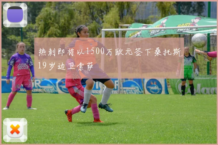 热刺即将以1500万欧元签下桑托斯19岁边卫索萨